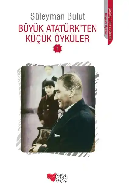 Can Çocuk Büyük Atatürk’ten Küçük Öyküler 1: Çocuklar İçin Eğitici ve Eğlenceli Atatürk Hikayeleri