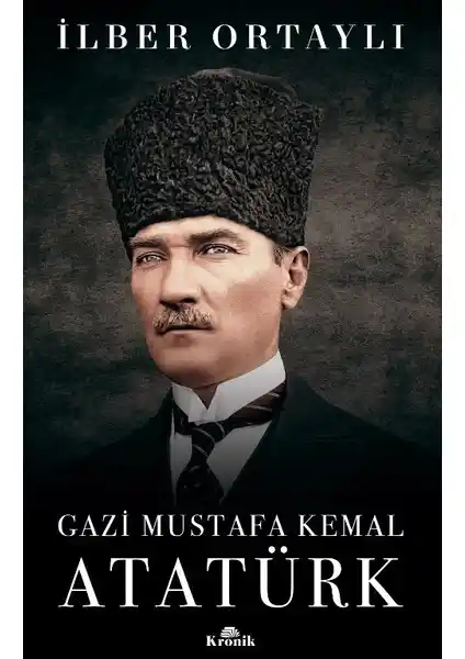 Gazi Mustafa Kemal Atatürk'ü İlber Ortaylı'nın Kaleminden Anlamak ve Değerlendirmek