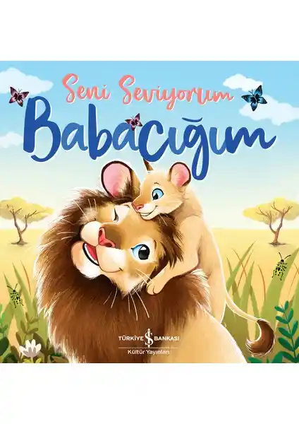 Seni Sevi<yor>um Babacığım Kitabı: Aile Bağlarını Güçlendiren Öğretici ve Sevgi Dolu Hikâye